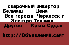 сварочный инвертор Белмаш-280 › Цена ­ 4 000 - Все города, Черкесск г. Электро-Техника » Другое   . Крым,Судак